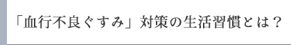 「血行不良ぐすみ」対策の生活習慣とは？