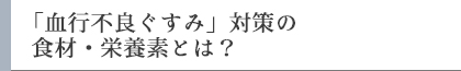 「血行不良ぐすみ」対策の食材・栄養素とは？