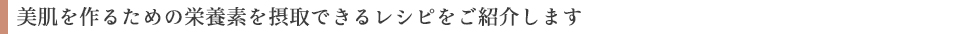 美肌を作るための栄養素を摂取できるレシピをご紹介します