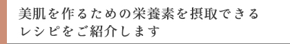 美肌を作るための栄養素を摂取できるレシピをご紹介します
