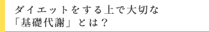 ダイエットをする上で大切な「基礎代謝」とは？