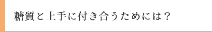 糖質と上手に付き合うためには？