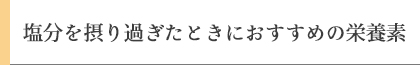 塩分を摂り過ぎたときにおすすめの栄養素