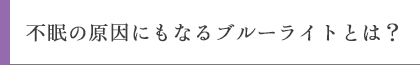 不眠の原因にもなるブルーライトとは？