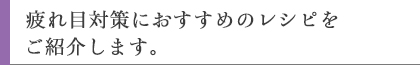 疲れ目対策におすすめのレシピをご紹介します。