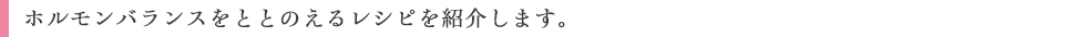 ホルモンバランスをととのえるレシピを紹介します。