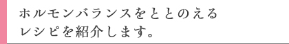 ホルモンバランスをととのえるレシピを紹介します。