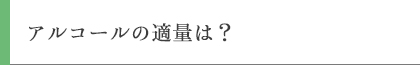 アルコールの適量は？