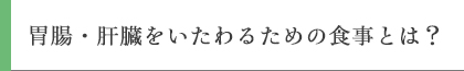 胃腸・肝臓をいたわるための食事とは？