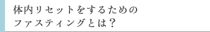 体内リセットをするためのファスティングとは？