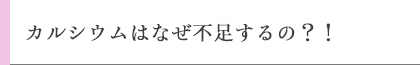 カルシウムはなぜ不足するの？！