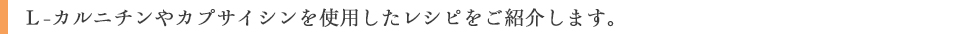 Ｌ－カルニチンやカプサイシンを使用したレシピをご紹介します。