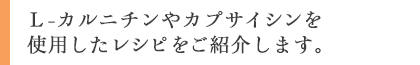 Ｌ－カルニチンやカプサイシンを使用したレシピをご紹介します。