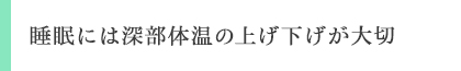 睡眠には深部体温の上げ下げが大切