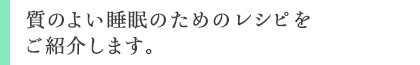 質のよい睡眠のためのレシピをご紹介します。