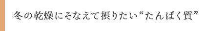 冬の乾燥にそなえて摂りたい“たんぱく質”