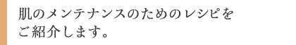 肌のメンテナンスのためのレシピをご紹介します。