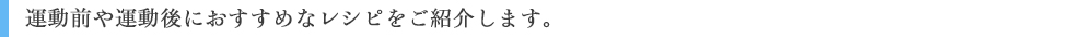 運動前や運動後におすすめなレシピをご紹介します。