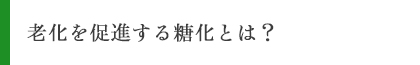 老化を促進する糖化とは？