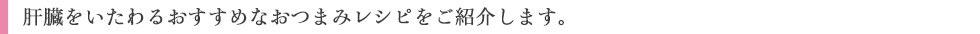 肝臓をいたわるおすすめなおつまみレシピをご紹介します。