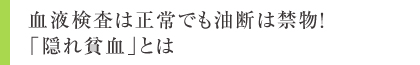 血液検査は正常でも油断は禁物！「隠れ貧血」とは