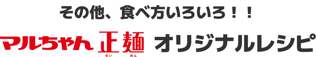 その他、食べ方いろいろ！！マルちゃん正麺　オリジナルレシピ