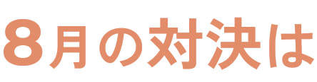 8月の対決は