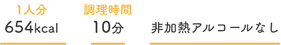 1人分654kcal、調理時間10分、非加熱アルコールなし