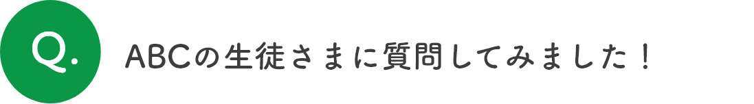 ABCの生徒さまに質問してみました！