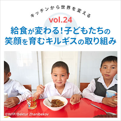 Vol24.給食が変わる！子どもたちの笑顔を育むキルギスの取り組み