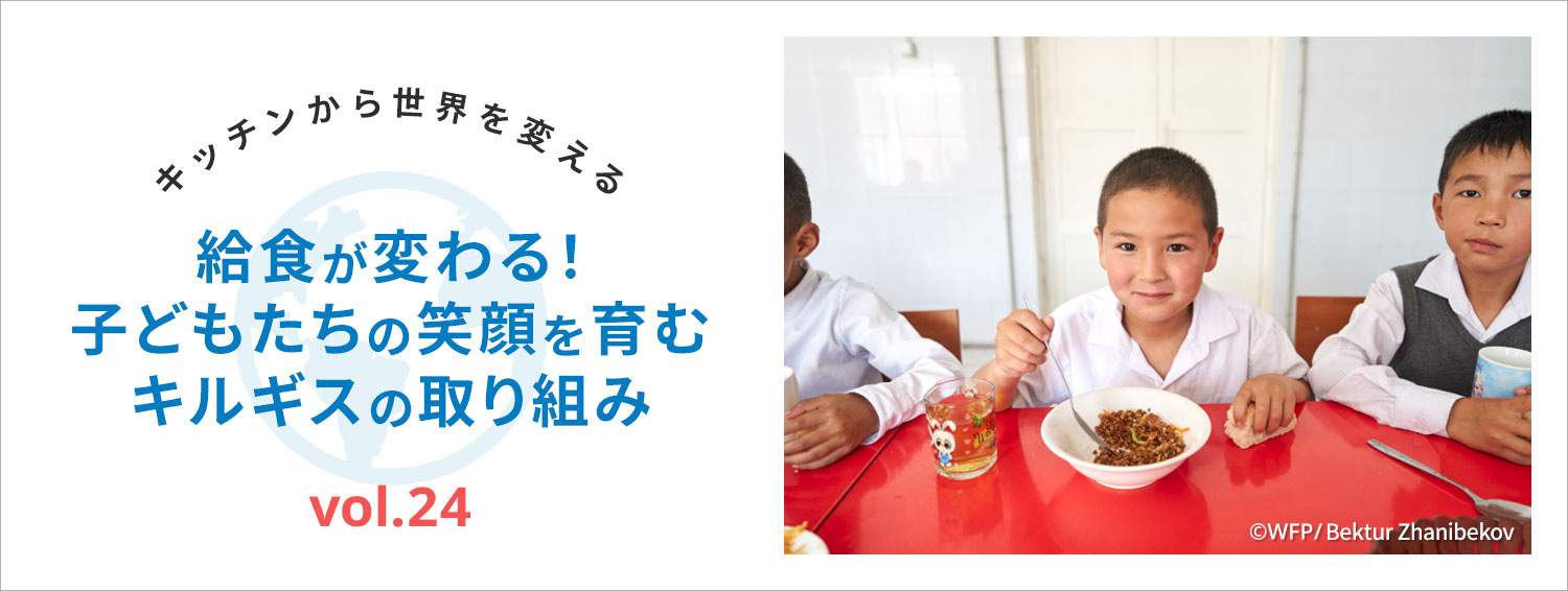 キッチンから世界を変える／給食が変わる！子どもたちの笑顔を育むキルギスの取り組み　vol.24