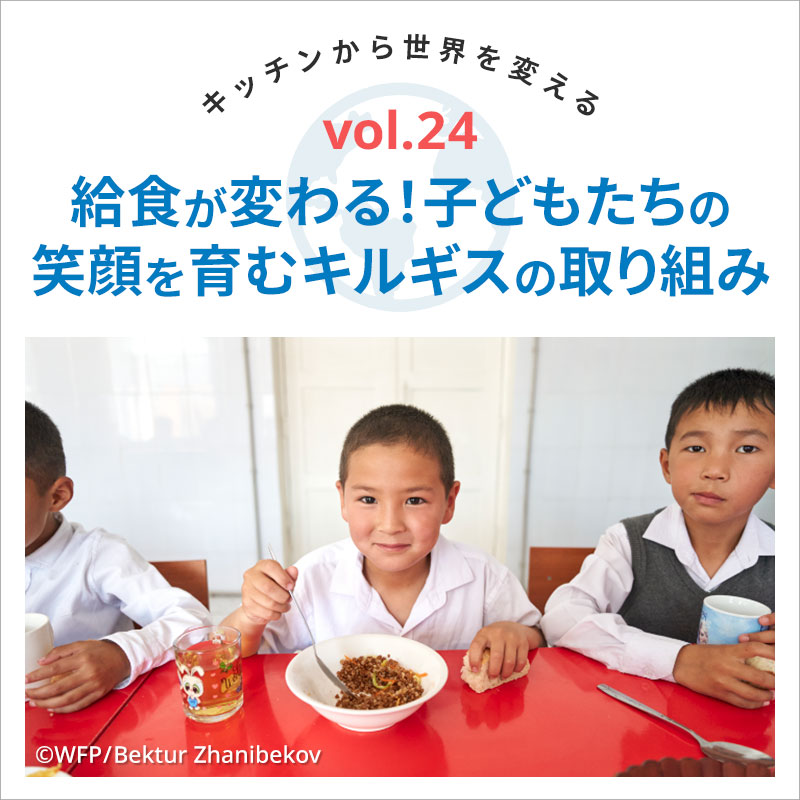 キッチンから世界を変える／給食が変わる！子どもたちの笑顔を育むキルギスの取り組み　vol.24