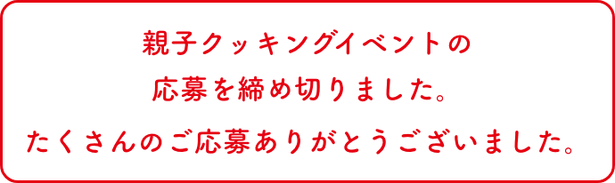 親子クッキングイベントの応募を締め切りました。たくさんのご応募ありがとうございました。