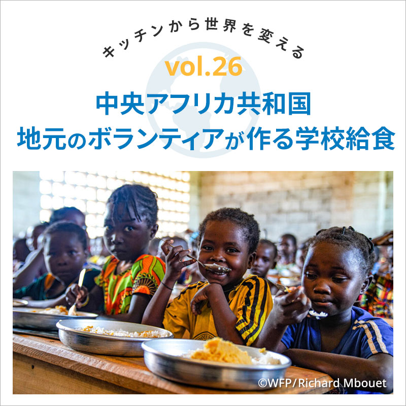 キッチンから世界を変える／中央アフリカ共和国  地元のボランティアが作る学校給食　vol.26