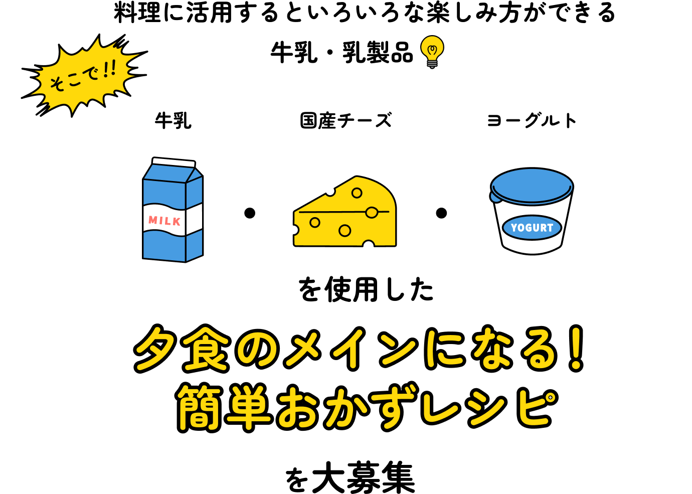 料理に活用するといろいろな楽しみ方ができる牛乳・乳製品 そこで!!牛乳・国産チーズ・ヨーグルトを使用した夕食のメインになる!簡単おかずレシピを大募集!