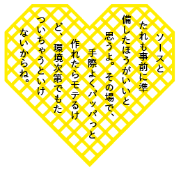 ソースとたれも事前に準備したほうがいいと思うよ。その場で、手際よくパッパっと作れたらモテるけど、環境次第でもたついちゃうといけないからね。