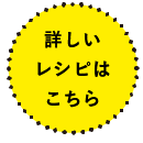 詳しいレシピはこちら