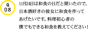 Q08.11月24日は和食の日だと聞いたので、日本酒好きの彼女に和食を作ってあげたいです。料理初心者の僕でもできる和食を教えてください！