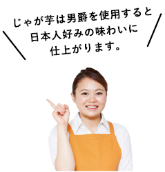 じゃが芋は男爵を使用すると日本人好みの味わいに仕上がります。