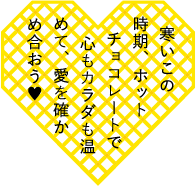 寒いこの時期、ホットチョコレートで心もカラダも温めて、愛を確かめ合おう