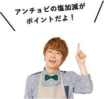 アンチョビの塩加減がポイントだよ！