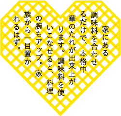家にある調味料を合わせるだけで、本格中華のたれが出来上がります。調味料を使いこなせると、料理の腕もアップ。家族から一目置かれるはず。