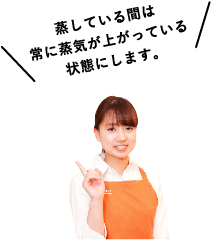 蒸している間は常に蒸気が上がっている
状態にします。