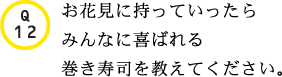 Q12.お花見に持っていったらみんなに喜ばれる巻き寿司を教えてください。