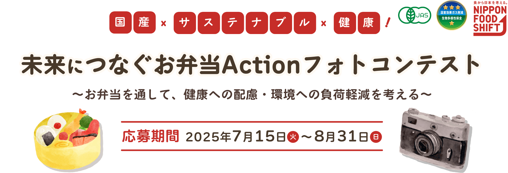 国産×サステナブル×健康! 未来につなぐお弁当Actionフォトコンテスト 〜お弁当を通して、健康への配慮・環境への負荷軽減を考える〜 応募期間 2025年7月15日(火)〜8月31日(日) NIPPON FOOD SHIFT