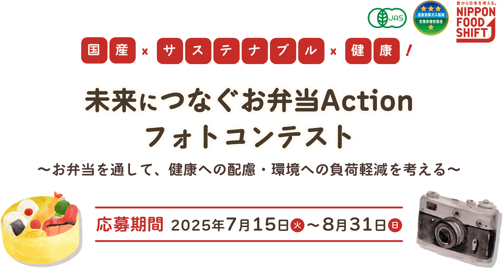 国産×サステナブル×健康! 未来につなぐお弁当Actionフォトコンテスト 〜お弁当を通して、健康への配慮・環境への負荷軽減を考える〜 応募期間 2025年7月15日(火)〜8月31日(日) NIPPON FOOD SHIFT
