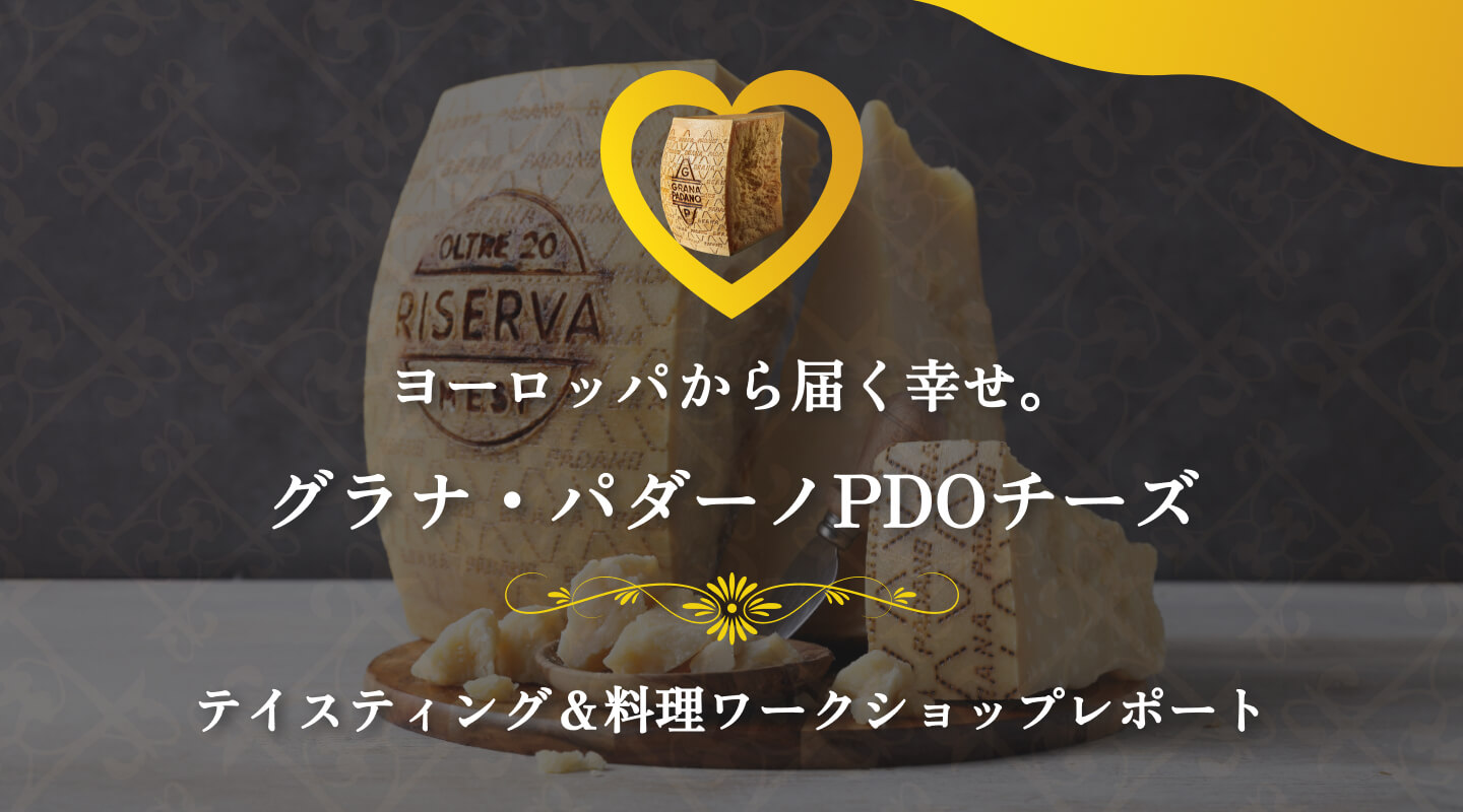 ヨーロッパから届く幸せ。グラナ・パダーノPDOチーズ　テイスティング＆料理ワークショップレポート