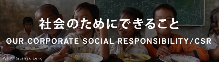 OUR CORPORATE SOCIAL RESPONSIBILITY/CSR - 社会のためにできること-