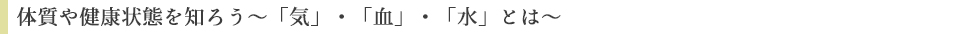 体質や健康状態を知ろう~「気」・「血」・「水」とは~