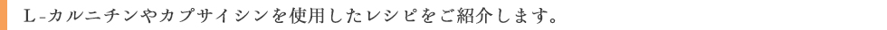 L-カルニチンやカプサイシンを使用したレシピをご紹介します。